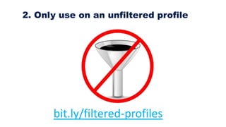 2. Only use on an unfiltered profile
bit.ly/filtered-profiles
 