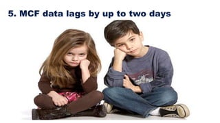 5. MCF data lags by up to two days
 