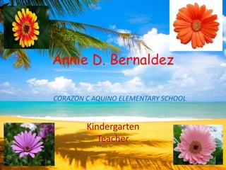 Annie D. Bernaldez
CORAZON C AQUINO ELEMENTARY SCHOOL
Kindergarten
Teacher
 