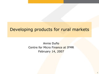 Developing products for rural markets Annie Duflo Centre for Micro Finance at IFMR February 14, 2007 