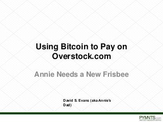 Proprietary and Confidential
Using Bitcoin to Pay on
Overstock.com
Annie Needs a New Frisbee
David S. Evans (aka Annie’s
Dad)
 