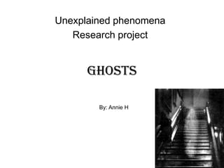Unexplained phenomena
   Research project


      Ghosts

        By: Annie H
 