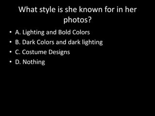 What style is she known for in her photos?<br />A. Lighting and Bold Colors<br />B. Dark Colors and dark lighting<br />C. ...
