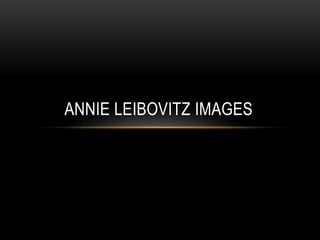 ANNIE LEIBOVITZ IMAGES

 