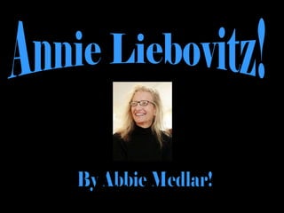 Annie Liebovitz! By Abbie Medlar! 