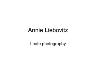 Annie Liebovitz I hate photography 