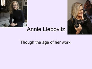 Annie Liebovitz Though the age of her work. 