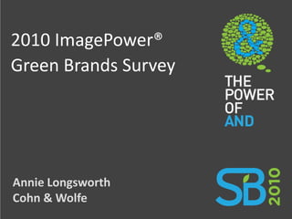 2010 ImagePower®
Green Brands Survey




Annie Longsworth
Cohn & Wolfe
 