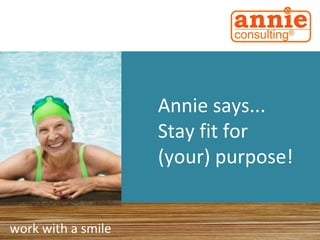 work with a smile
Annie says...
Stay fit for
(your) purpose!
 
