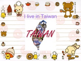 I live in Taiwan

 
