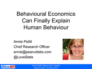 Annie Pettit, Peanut Labs, Canada
Explode-a-Myth, 25 February 2014
Behavioural Economics
Can Finally Explain
Human Behaviour
Annie Pettit
Chief Research Officer
annie@peanutlabs.com
@LoveStats
 