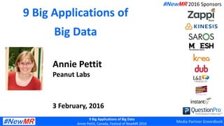 9 Big Applications of Big Data
Annie Pettit, Canada, Festival of NewMR 2016
9 Big Applications of
Big Data
Annie Pettit
Peanut Labs
3 February, 2016
#NewMR 2016 Sponsors
Media Partner GreenBook
 