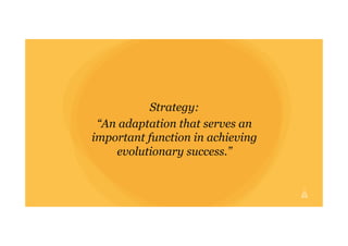 Strategy:
“An adaptation that serves an
important function in achieving
evolutionary success.”
 