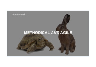 METHODICAL AND AGILE
How we work…
 