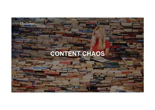 CONTENT CHAOS
Challenge…
 
