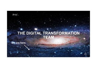 THE DIGITAL TRANSFORMATION
TEAM
We	
  are	
  here.	
  
Brief…
 