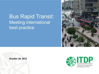 Bus Rapid Transit:
Meeting international
best practice




October 26, 2012
 