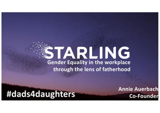 #dads4daughters
Annie	Auerbach
Co-Founder
Gender	Equality	in	the	workplace	
through	the	lens	of	fatherhood
 