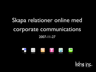 Skapa relationer online med
corporate communications
          2007-11-27
