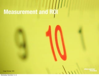 Measurement and ROI




   Image: Kliverap / SXC


Wednesday, November 14, 12
 