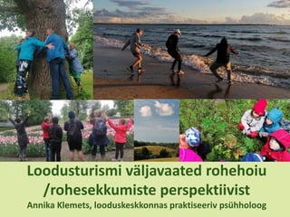 Loodusturismi väljavaated rohehoiu
/rohesekkumiste perspektiivist
Annika Klemets, looduskeskkonnas praktiseeriv psühholoog
 