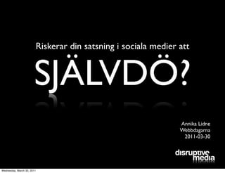 Riskerar din satsning i sociala medier att


                       SJÄLVDÖ?
                                                               Annika Lidne
                                                               Webbdagarna
                                                                2011-03-30




Wednesday, March 30, 2011
 