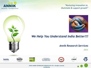 ©2013 ANNIK TECHNOLOGY SERVICES PVT LTD. All rights reserved.
Confidential
Flash Survey Tools
June 2009
2013
©2013 ANNIK TECHNOLOGY SERVICES PVT LTD. All rights reserved.
Confidential
We Help You Understand India Better!!!
Annik Research Services
“Nurturing innovation to
illuminate & support growth”
 