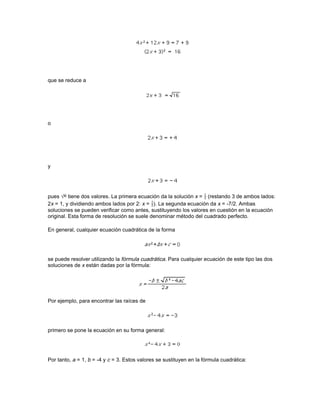 reescribir, como 2x2(x + 4y). El encontrar los factores de un determinado polinomio puede ser
materia de simple inspección o se puede necesitar el uso de tanteos sucesivos. Ciertos
polinomios, sin embargo, no se pueden factorizar utilizando coeficientes reales y son llamados
polinomios primos.

Algunas factorizaciones conocidas aparecen en los ejemplos siguientes.




Para factorizar suele ser útil agrupar primero; aquellos términos que sean similares se agrupan
como en el siguiente ejemplo, cuando sea posible:




Máximo común divisor

Dado un polinomio, suele ser importante determinar el mayor factor común a todos los términos
del polinomio. Por ejemplo, en la expresión 9x3 + 18x2, el número 9 es un factor de ambos
términos, lo mismo que x2. Tras su factorización se obtiene 9x2(x + 2), y 9x2 es el máximo común
divisor de todos los términos del polinomio original (en este caso un binomio). De la misma
manera, en el trinomio 6a2x3 + 9abx + 15cx2, el número 3 es el mayor submúltiplo común a 6, 9 y
15, y x es el mayor factor de la variable común a los tres términos. Por tanto, el máximo común
divisor del trinomio es 3x.

Mínimo común múltiplo

Encontrar el mínimo común múltiplo es útil para poder hacer ciertas operaciones con fracciones
algebraicas. El procedimiento es similar al usado para realizar estas operaciones con fracciones
ordinarias en aritmética. Para poder combinar dos o más fracciones, los denominadores deben
 