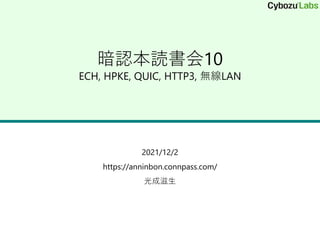 暗認本読書会10
ECH, HPKE, QUIC, HTTP3, 無線LAN
2021/12/2
https://anninbon.connpass.com/
光成滋生
 