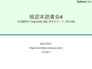 暗認本読書会4
共通鍵暗号 ChaCha20, AES, 暗号化モード, XTS-AES
2021/10/21
https://anninbon.connpass.com/
光成滋生
 