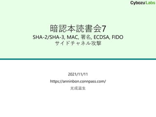 暗認本読書会7
SHA-2/SHA-3, MAC, 署名, ECDSA, FIDO
サイドチャネル攻撃
2021/11/11
https://anninbon.connpass.com/
光成滋生
 