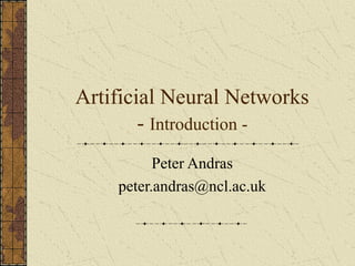 Artificial Neural Networks 
- Introduction - 
Peter Andras 
peter.andras@ncl.ac.uk 
 