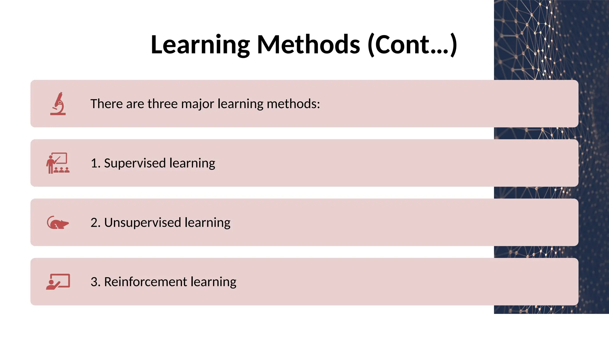 Learning Methods (Cont…)
There are three major learning methods:
1. Supervised learning
2. Unsupervised learning
3. Reinforcement learning
 