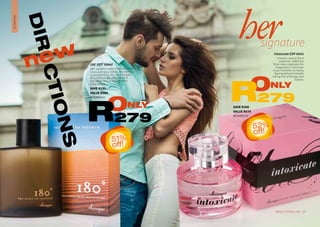 180° EDT 100ml
180° contains notes of woods, fresh
citrus and spicy leaves. Everywhere
is your territory. You can navigate
the urban jungle and survive in
the wilderness of the southern
hemisphere.
FRAGRANCES
SAVE R300
VALUE R579
AF/10307/13
ONLY
279R
Intoxicate EDP 60ml
A haute couture floral
explosion. Addictive
floral notes captivate the
imagination. Intoxicate
is your antidote to reality,
leaving behind a breath-
taking trail of fantasy and
illusion.
hersignature
DIRCTIONSnew
SAVE R290
VALUE R569
AF/50001/11
ONLY
279R
27WHILE STOCKS LAST26
51%
off!
52%
off!
 