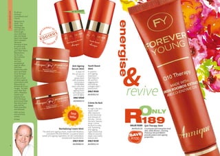 VALUE R289
AA/00155/14
Crème De Nuit
50ml
At night, the skin
repairs itself
after exposure
to the elements
and stresses of
the day – hence
the term ‘beauty
sleep’. Crème
de Nuit is a silky
soft, hydrating,
anti-ageing
night crème that
helps to nourish,
repair and visibly
restore skin.
ONLY R339
AA/00051/14
Revitalising Cream 50ml
The ideal anti-ageing cream, made with Rooibos,
provitamin B5 and VNA10+, a superior plant-
based anti-ageing ingredient, for skin restoration,
renewal and rejuvenation.
ONLY R559
AA/00080/14
Youth Boost
30ml
A superior
anti-ageing
treatment
that helps to
lift and firm
sagging skin
stimulating
collagen type I
production.
ONLY R559
AA/00301/14
ONLY
189Renergise
revive
Q10 Therapy 30ml
Co-enzyme Q10 energises tired
skin, while Revive+, Evening
Primrose Oil and VNA10+
provide potent anti-ageing
properties.
WE RECOMMEND
ANTI-AGEINGSKINCARE
9WHILE STOCKS LAST8
Anti-Ageing
Serum 30ml
A state-of-
the-art serum.
Contains
grape stem
cells revitalise
and protect
EPIDERMAL
stem cells that
fight photo-
ageing (from
sun exposure
and UV light).
ONLY R559
AA/00600/14
SAVE
R100
To all our
Annique
Consultants and
Clients.
Welcome to
2018! The
December
holidays are
over and it is
time to get
your precious
skin and body
back into shape.
Don’t despair,
because
Annique is here
to assist and
help you fulfil
your New Year’s
Resolutions.
So for you,
the Summer
Woman,
we have
exceptional
special offers
with free
fresheners with
your purchase
of an Annique
cleanser as
well as a host
of other special
promotions and
discounts on
almost all of our
ranges. So start
your New Year
with a Rooibos
health and
beauty focus
from Annique
and ensure that
the rest of your
year will be
both beautiful
and blessed.
With my love
and warmest
wishes
Ernest
best
seller
 