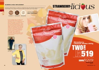 TWO
ONLY
519
saveR219VALUE R738
2620011
SLIMMING & MEAL REPLACEMENT
20 21WHILE STOCKS LAST
Lifestyle Shake 500g
ONLY R369 Each
Strawberry
Lifestyle Shake 500g
STRAWBERRY-lici us
AE/09030/02 AE/09020/02
Annique’s Lifestyle Shake is a delicious supplement drink with essential vitamins and minerals to
boost energy, curb cravings and ensure a safe and healthy way to lose weight!
C
M
Y
CM
MY
CY
CMY
K
Shake CafeCreme Flavour Label.pdf
1
2016/06/27
3:23 PM
AE/09081/16
“I have struggled with my weight and
tried many diets without success. I
decided to focus on a healthy and safe
way to lose weight, and started the
Annique Lifestyle Programme. I used
the Annique Lifestyle Shakes, Herbal
Teas and Forever Slim supplements. I
began losing weight without any side
effects and I feel great! I will definitely
continue to follow this lifestyle as it
was one of the biggest investments
I made in myself. I would definitely
recommend this programme.
It is simple, easy to follow and
convenient, with great results! Thank
you to my Annique Leader, Margie!”
Lynette Denton
BEFORE
AFTER
 