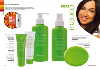 OILY AND PROBLEM SKIN
CLEAR
control10 11WHILE STOCKS LAST
Oil Control
Cleanser 150ml
A gel cleanser that
assists in removing
excess oil.
ONLY R179
AA/00031/13
Clearly Even Night
Crème 50ml
Vitamin C helps to
even skin-tone.
ONLY R169
AA/00270/14
Cleansing Soap Bar 125g
Gentle foaming, cleansing bar.
ONLY R55
AA/00032/13
Even Skin
Moisturiser 50ml
Balances oil
production to prevent
excess oil and
breakouts.
ONLY R219
AA/00171/13
Clear Complexion Freshener 100ml
Refreshing and effective freshener to
refine pores and prevent breakout.
ONLY R159
AA/00287/13
Synergy contains Witch Hazel for its calming and anti-inflammatory
benefits, Tea Tree for its soothing and antiseptic properties and Green
Rooibos extract for its high level of antioxidants.
75
OFF!See page 3
for details.
 