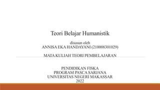 Teori Belajar Humanistik
disusun oleh
ANNISA EKA HANDAYANI (210008301029)
MATA KULIAH TEORI PEMBELAJARAN
PENDIDIKAN FISKA
PROGRAM PASCASARJANA
UNIVERSITAS NEGERI MAKASSAR
2022
 