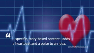 ...specific, story-based content...adds
a heartbeat and a pulse to an idea.
WriteMixforBusiness.com

 