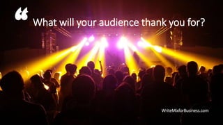 What will your audience thank you for?
WriteMixforBusiness.com
 