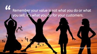 Remember your value is not what you do or what
you sell, it's what you do for your customers.
WriteMixforBusiness.com

 