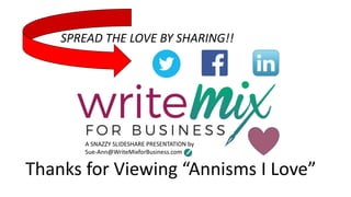 A SNAZZY SLIDESHARE PRESENTATION by
Sue-Ann@WriteMixforBusiness.com
Thanks for Viewing Annisms I Love
SPREAD THE LOVE BY SHARING!!
 
