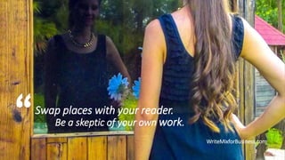 Swap places with your reader.
Be a skeptic of your own work.
WriteMixforBusiness.com

 