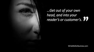 Get out of your own
head, and into your
readers or customers.
WriteMixforBusiness.com

 