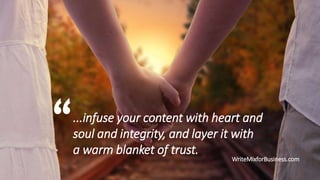 ...infuse your content with heart and
soul and integrity, and layer it with
a warm blanket of trust.
WriteMixforBusiness.com

 