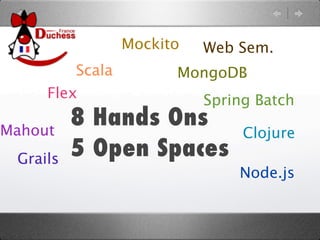 Mockito   Web Sem.
          Scala         MongoDB
     Flex                   Spring Batch

Mahout
          8 Hands Ons
                                 Clojure
 Grails
          5 Open Spaces
                                Node.js
 