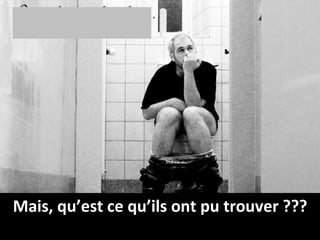 Mais, qu’est ce qu’ils ont pu trouver ??? 