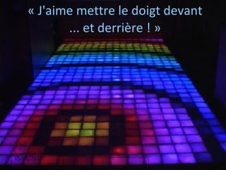 « J'aime mettre le doigt devant ... et derrière ! » 