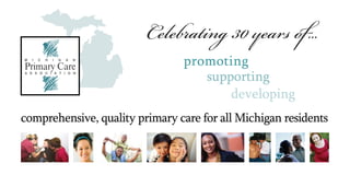 Celebrating 30 years of...
                                promoting
                                   supporting
                                       developing
comprehensive, quality primary care for all Michigan residents
 