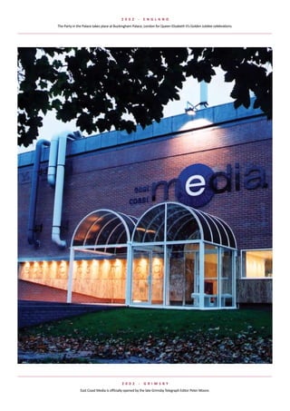 2 002      -   e NGlaND
The	Party	in	the	Palace	takes	place	at	Buckingham	Palace,	London	for	Queen	Elizabeth	II’s	Golden	Jubilee	celebrations.




                                           2 002      -   G rIMsBy
               East	Coast	Media	is	officially	opened	by	the	late	Grimsby	Telegraph	Editor	Peter	Moore.
 